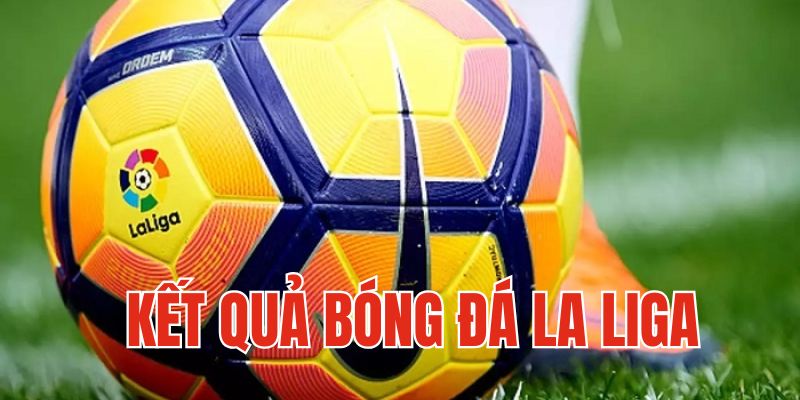 Kết quả bóng đá La Liga ảnh hưởng đến bảng xếp hạng