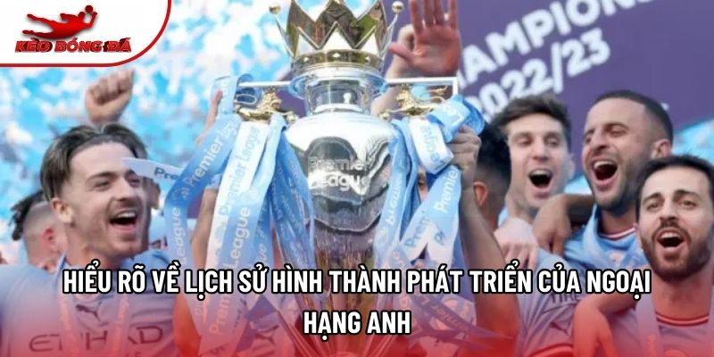 Hiểu rõ về lịch sử hình thành phát triển của Ngoại Hạng Anh Hiểu rõ về lịch sử hình thành phát triển của Ngoại Hạng Anh