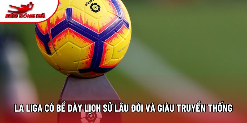 La Liga có bề dày lịch sử lâu đời và giàu truyền thống La Liga có bề dày lịch sử lâu đời và giàu truyền thống