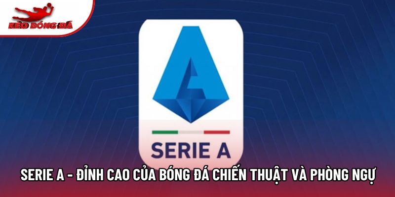 Serie A - Đỉnh Cao Của Bóng Đá Chiến Thuật Và Phòng Ngự