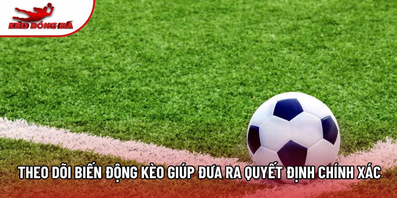 Theo dõi biến động kèo giúp đưa ra quyết định chính xác Theo dõi biến động kèo giúp đưa ra quyết định chính xác